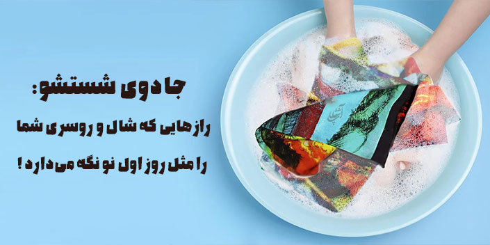 جادوی شستشو: رازهایی که شال و روسری شما را مثل روز اول نو نگه میدارد!