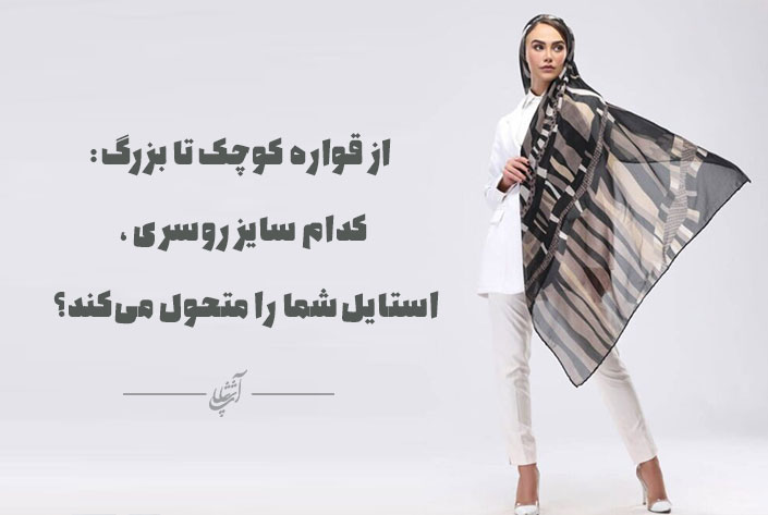 از قواره کوچک تا بزرگ: کدام سایز روسری، استایل شما را متحول میکند؟
