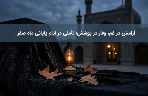 آرامش در غم، وقار در پوشش؛ تأملی در ایام پایانی ماه صفر